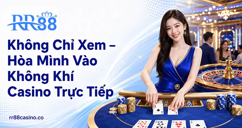 Không Chỉ Xem – Hòa Mình Vào Không Khí Casino Trực Tiếp